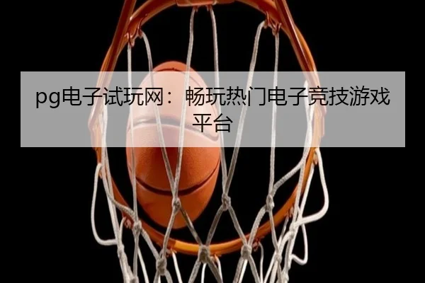 pg电子试玩网：畅玩热门电子竞技游戏平台